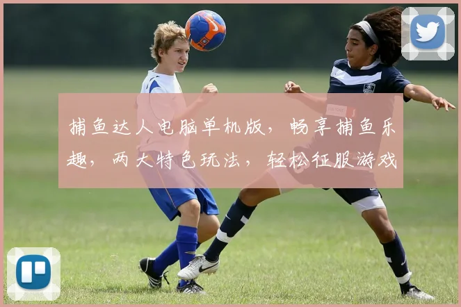 捕鱼达人电脑单机版，畅享捕鱼乐趣，两大特色玩法，轻松征服游戏界
