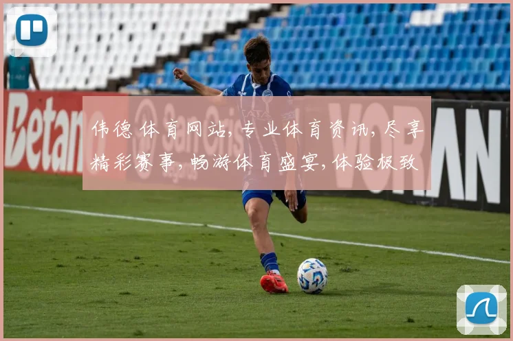 伟德 体育网站,专业体育资讯,尽享精彩赛事,畅游体育盛宴,体验极致激情。