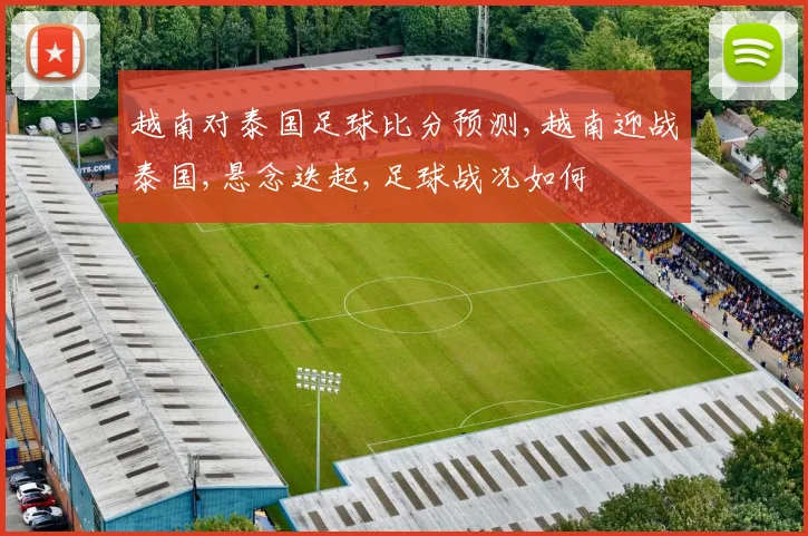 越南对泰国足球比分预测,越南迎战泰国,悬念迭起,足球战况如何