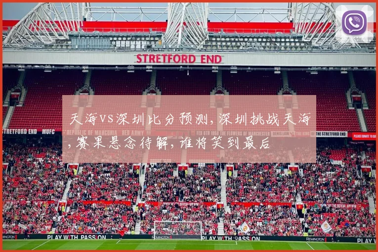 天海vs深圳比分预测,深圳挑战天海,赛果悬念待解,谁将笑到最后