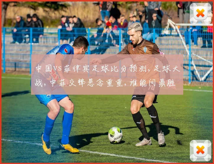 中国vs菲律宾足球比分预测,足球大战,中菲交锋悬念重重,谁能问鼎胜利