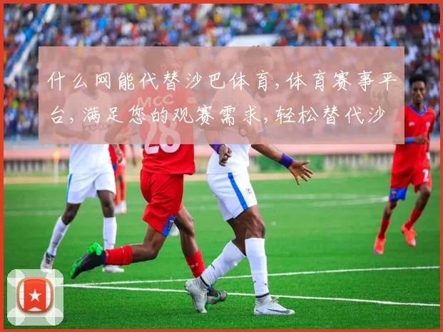什么网能代替沙巴体育,体育赛事平台,满足您的观赛需求,轻松替代沙巴体育,体验更佳